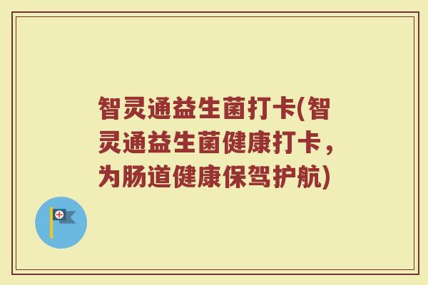 智灵通益生菌打卡(智灵通益生菌健康打卡，为肠道健康保驾护航)