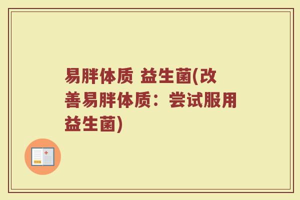 易胖体质 益生菌(改善易胖体质：尝试服用益生菌)