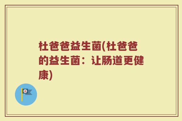 杜爸爸益生菌(杜爸爸的益生菌：让肠道更健康)