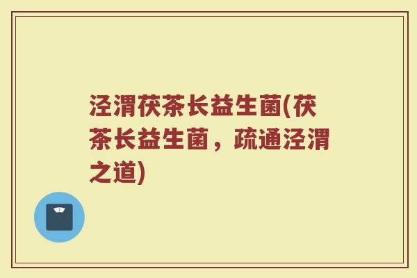 泾渭茯茶长益生菌(茯茶长益生菌，疏通泾渭之道)