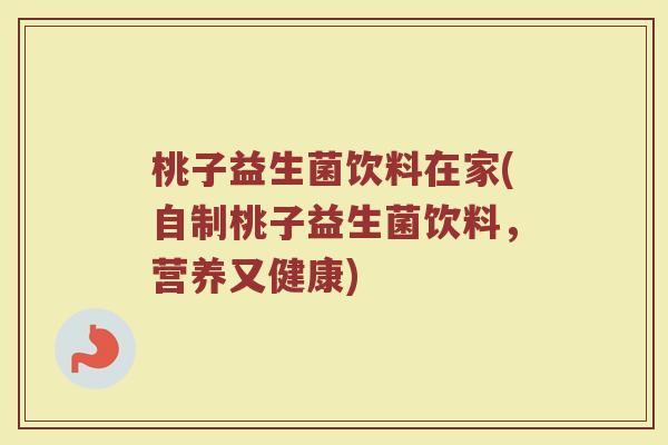 桃子益生菌饮料在家(自制桃子益生菌饮料，营养又健康)