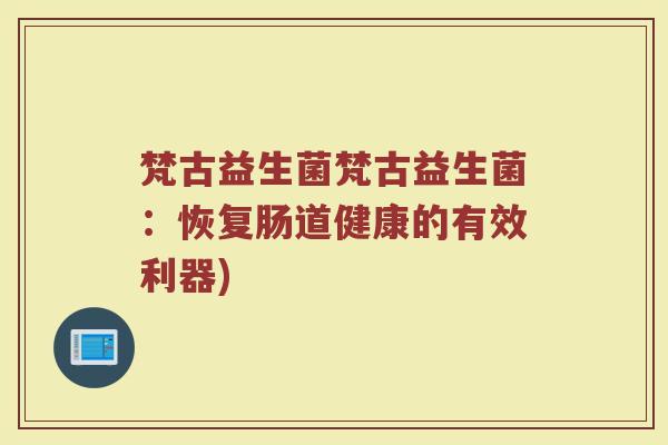 梵古益生菌梵古益生菌：恢复肠道健康的有效利器)