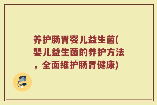 养护肠胃婴儿益生菌(婴儿益生菌的养护方法，全面维护肠胃健康)