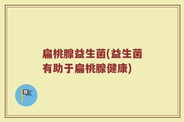 扁桃腺益生菌(益生菌有助于扁桃腺健康)