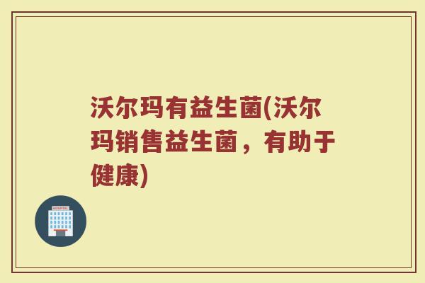 沃尔玛有益生菌(沃尔玛销售益生菌，有助于健康)