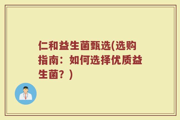 仁和益生菌甄选(选购指南：如何选择优质益生菌？)