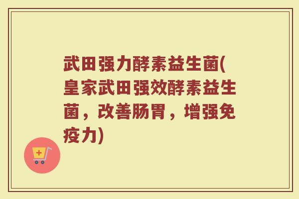 武田强力酵素益生菌(皇家武田强效酵素益生菌，改善肠胃，增强免疫力)
