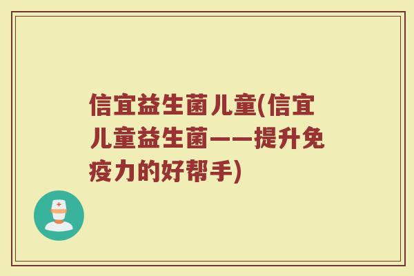 信宜益生菌儿童(信宜儿童益生菌——提升免疫力的好帮手)