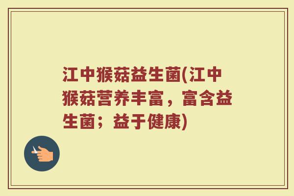 江中猴菇益生菌(江中猴菇营养丰富,富含益生菌;益于健康) 江中猴菇益生菌(江中猴菇营养丰富,富含益生菌;益于健康)