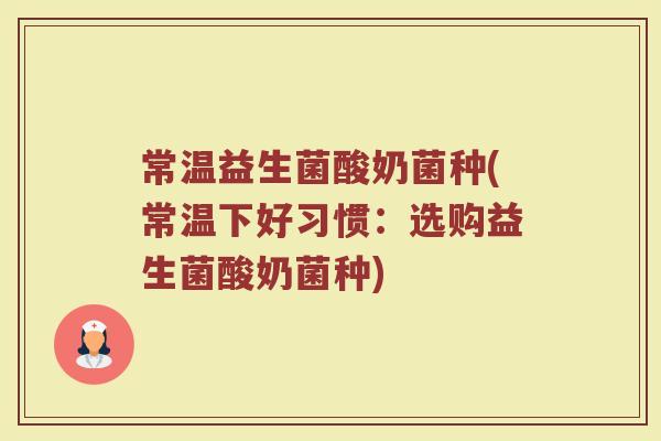 常温益生菌酸奶菌种(常温下好习惯：选购益生菌酸奶菌种)