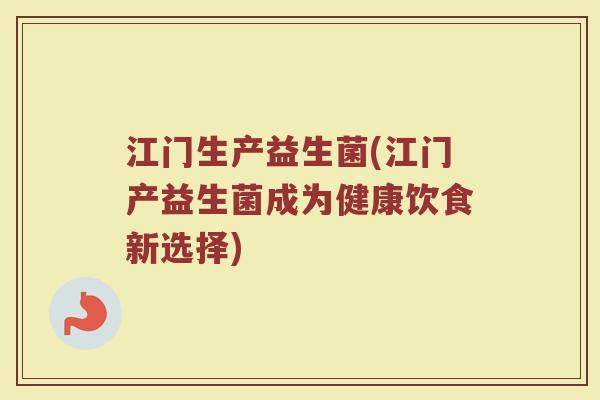 江门生产益生菌(江门产益生菌成为健康饮食新选择)