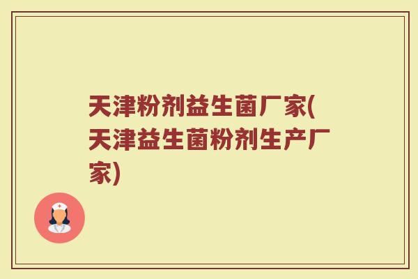 天津粉剂益生菌厂家(天津益生菌粉剂生产厂家)