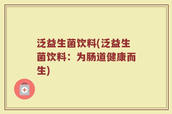 泛益生菌饮料(泛益生菌饮料：为肠道健康而生)