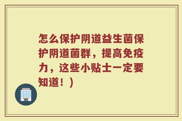 怎么保护阴道益生菌保护阴道菌群，提高免疫力，这些小贴士一定要知道！)