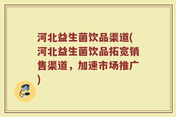 河北益生菌饮品渠道(河北益生菌饮品拓宽销售渠道，加速市场推广)