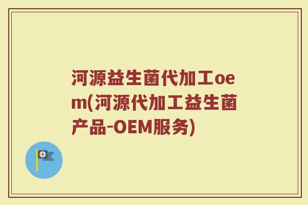河源益生菌代加工oem(河源代加工益生菌产品-OEM服务)