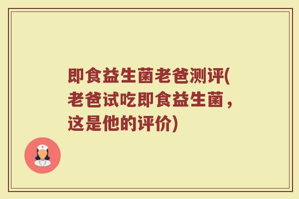 即食益生菌老爸测评(老爸试吃即食益生菌，这是他的评价)