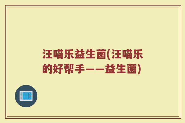 汪喵乐益生菌(汪喵乐的好帮手——益生菌)