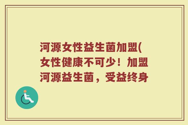 河源女性益生菌加盟(女性健康不可少！加盟河源益生菌，受益终身