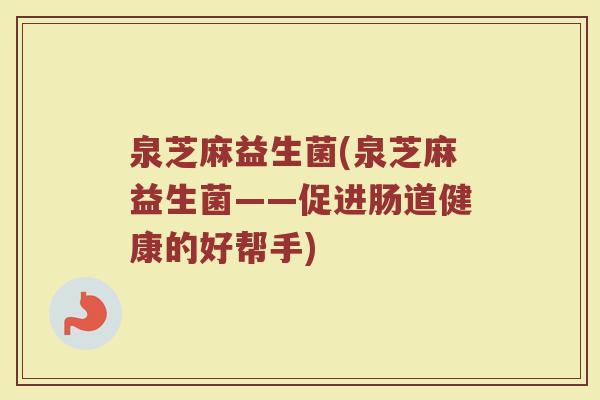 泉芝麻益生菌(泉芝麻益生菌——促进肠道健康的好帮手)
