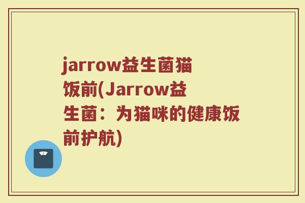 jarrow益生菌猫饭前(Jarrow益生菌：为猫咪的健康饭前护航)