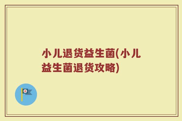 小儿退货益生菌(小儿益生菌退货攻略)