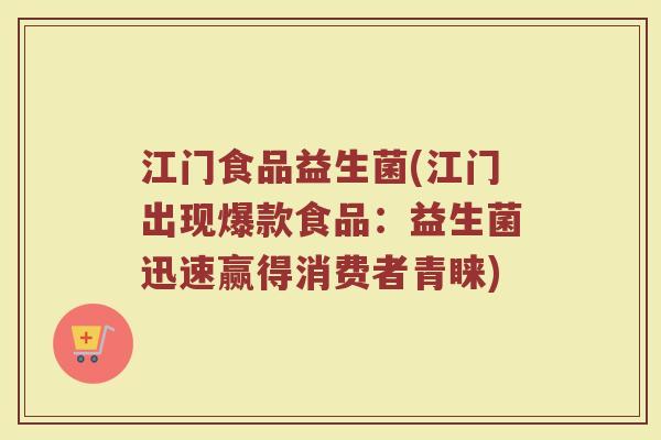 江门食品益生菌(江门出现爆款食品：益生菌迅速赢得消费者青睐)