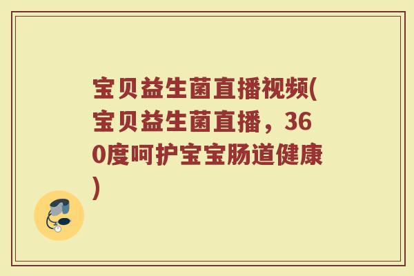 宝贝益生菌直播视频(宝贝益生菌直播,360度呵护宝宝肠道健康) 宝贝益生菌直播视频(宝贝益生菌直播,360度呵护宝宝肠道健康)