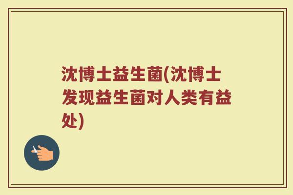 沈博士益生菌(沈博士发现益生菌对人类有益处)