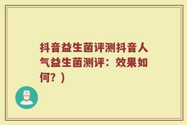 抖音益生菌评测抖音人气益生菌测评：效果如何？)