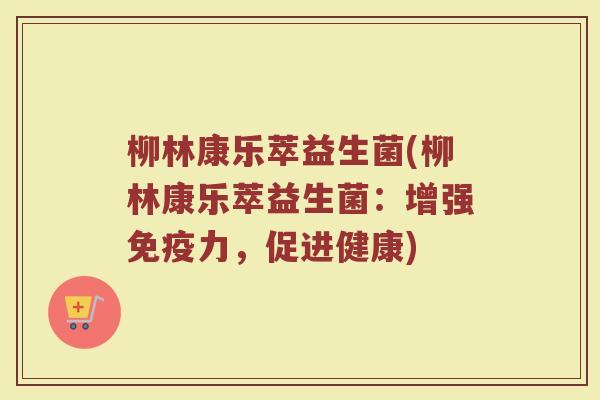 柳林康乐萃益生菌(柳林康乐萃益生菌：增强免疫力，促进健康)