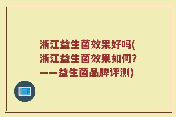 浙江益生菌效果好吗(浙江益生菌效果如何?——益生菌品牌评测) 浙江益生菌效果好吗(浙江益生菌效果如何?——益生菌品牌评测)