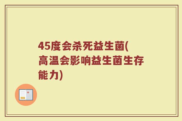 45度会杀死益生菌(高温会影响益生菌生存能力)