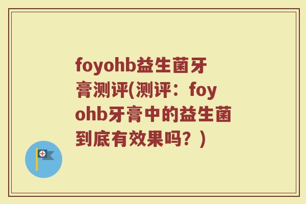 foyohb益生菌牙膏测评(测评：foyohb牙膏中的益生菌到底有效果吗？)