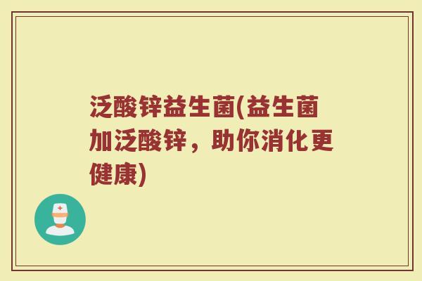 泛酸锌益生菌(益生菌加泛酸锌，助你消化更健康)