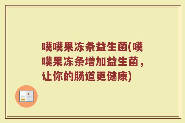 噗噗果冻条益生菌(噗噗果冻条增加益生菌，让你的肠道更健康)