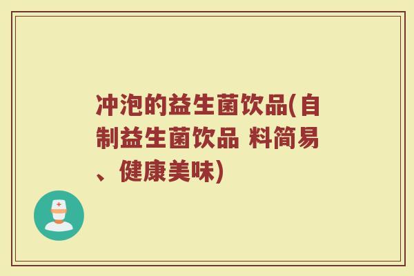 冲泡的益生菌饮品(自制益生菌饮品 料简易、健康美味)