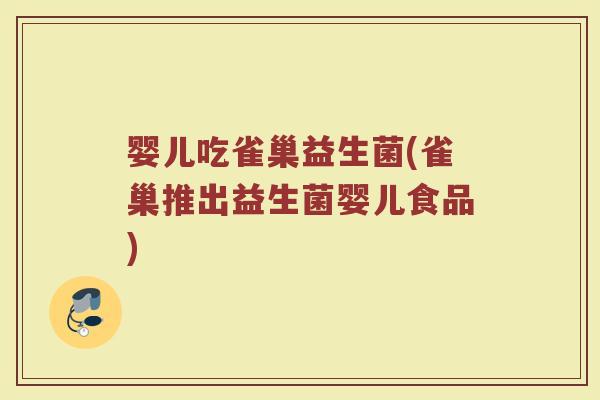 婴儿吃雀巢益生菌(雀巢推出益生菌婴儿食品) 婴儿吃雀巢益生菌(雀巢推出益生菌婴儿食品)