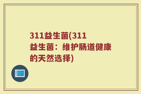311益生菌(311益生菌：维护肠道健康的天然选择)