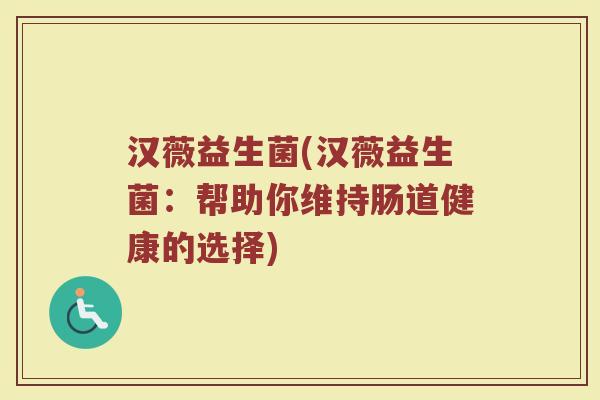 汉薇益生菌(汉薇益生菌：帮助你维持肠道健康的选择)