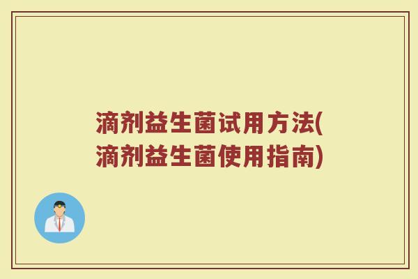 滴剂益生菌试用方法(滴剂益生菌使用指南)