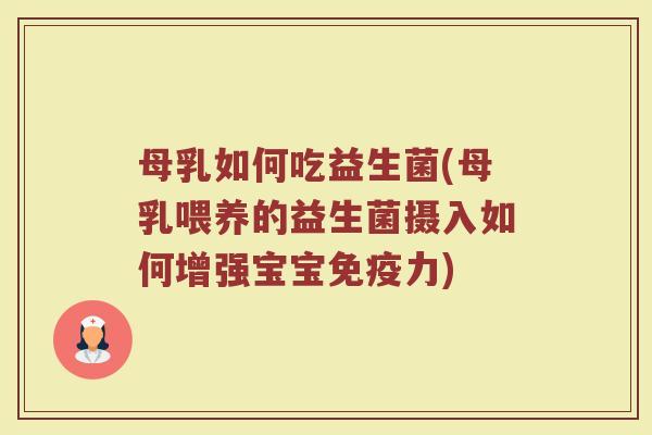 母乳如何吃益生菌(母乳喂养的益生菌摄入如何增强宝宝免疫力)