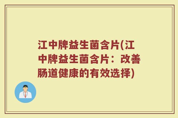 江中牌益生菌含片(江中牌益生菌含片：改善肠道健康的有效选择)