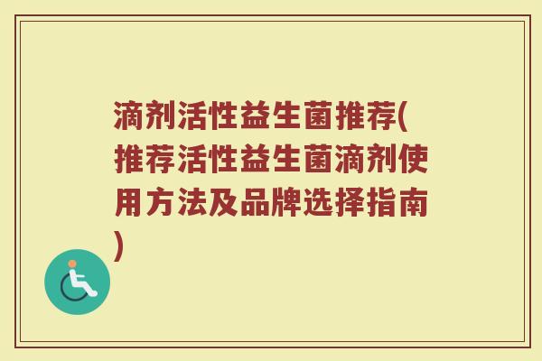 滴剂活性益生菌推荐(推荐活性益生菌滴剂使用方法及品牌选择指南) 滴剂活性益生菌推荐(推荐活性益生菌滴剂使用方法及品牌选择指南)