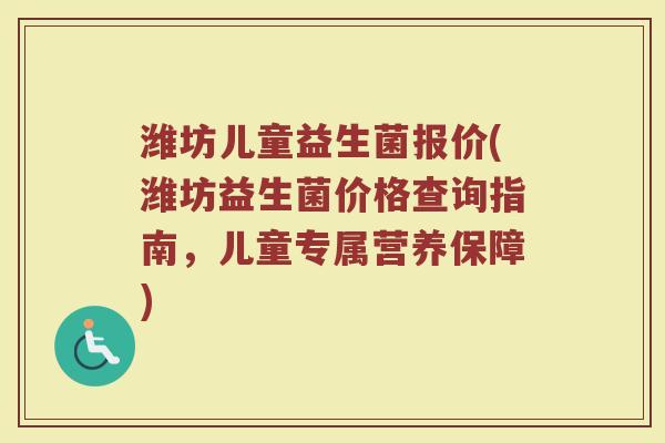 潍坊儿童益生菌报价(潍坊益生菌价格查询指南，儿童专属营养保障)