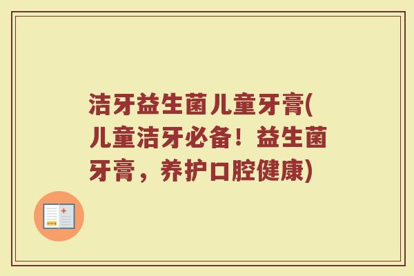 洁牙益生菌儿童牙膏(儿童洁牙必备！益生菌牙膏，养护口腔健康)