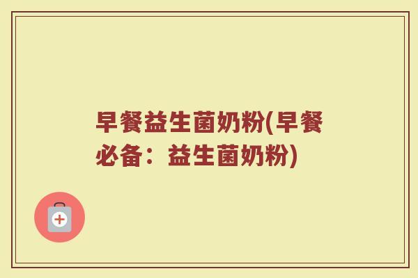 早餐益生菌奶粉(早餐必备：益生菌奶粉)