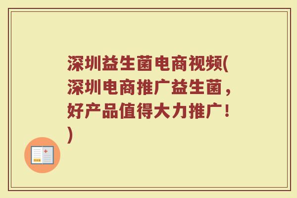 深圳益生菌电商视频(深圳电商推广益生菌,好产品值得大力推广!) 深圳益生菌电商视频(深圳电商推广益生菌,好产品值得大力推广!)