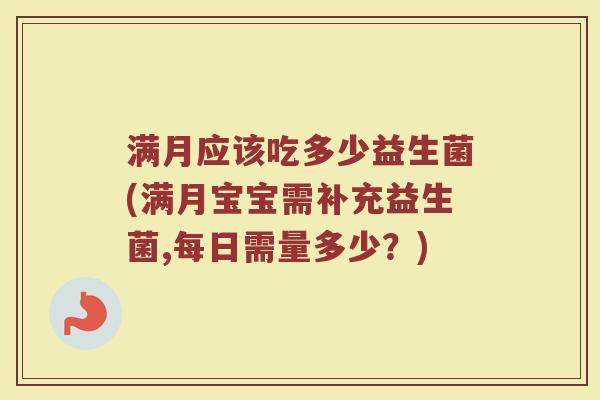 满月应该吃多少益生菌(满月宝宝需补充益生菌,每日需量多少？)