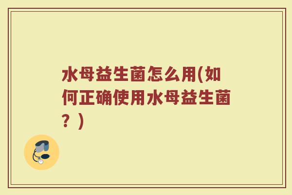 水母益生菌怎么用(如何正确使用水母益生菌?) 水母益生菌怎么用(如何正确使用水母益生菌?)